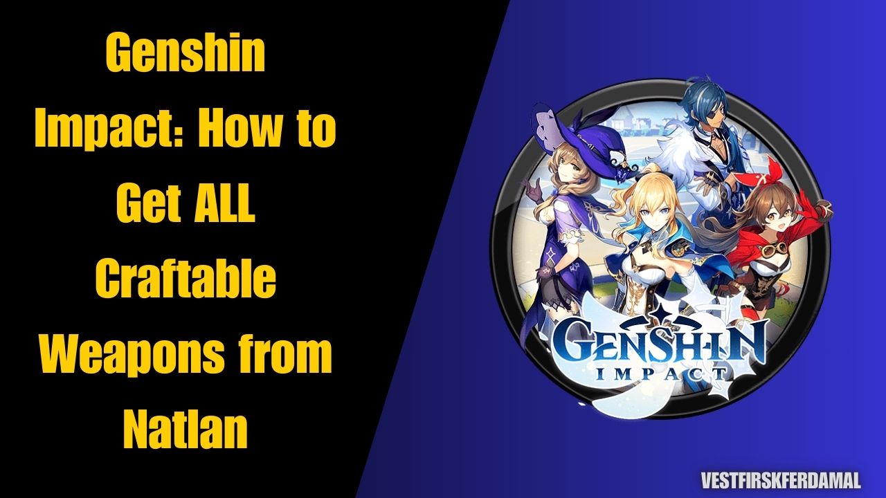 Genshin Impact How to Get ALL Craftable Weapons from Natlan