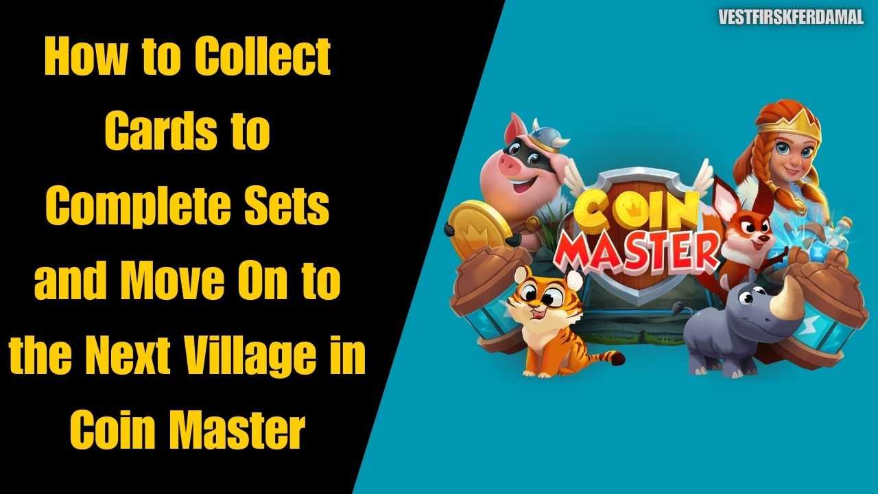 How to Collect Cards to Complete Sets and Move On to the Next Village in Coin Master