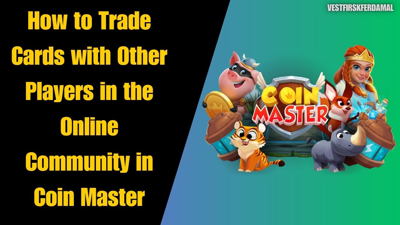 How to Trade Cards with Other Players in the Online Community in Coin Master