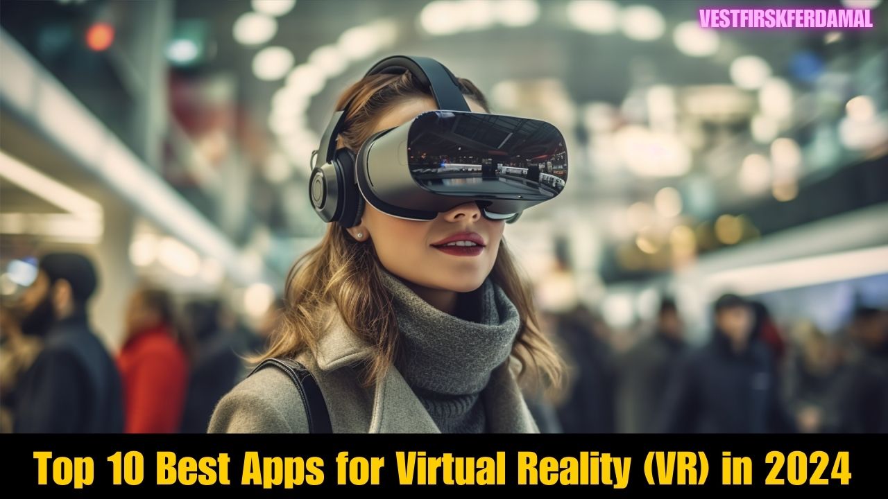 Top 10 Best Apps for Virtual Reality (VR) in 2024