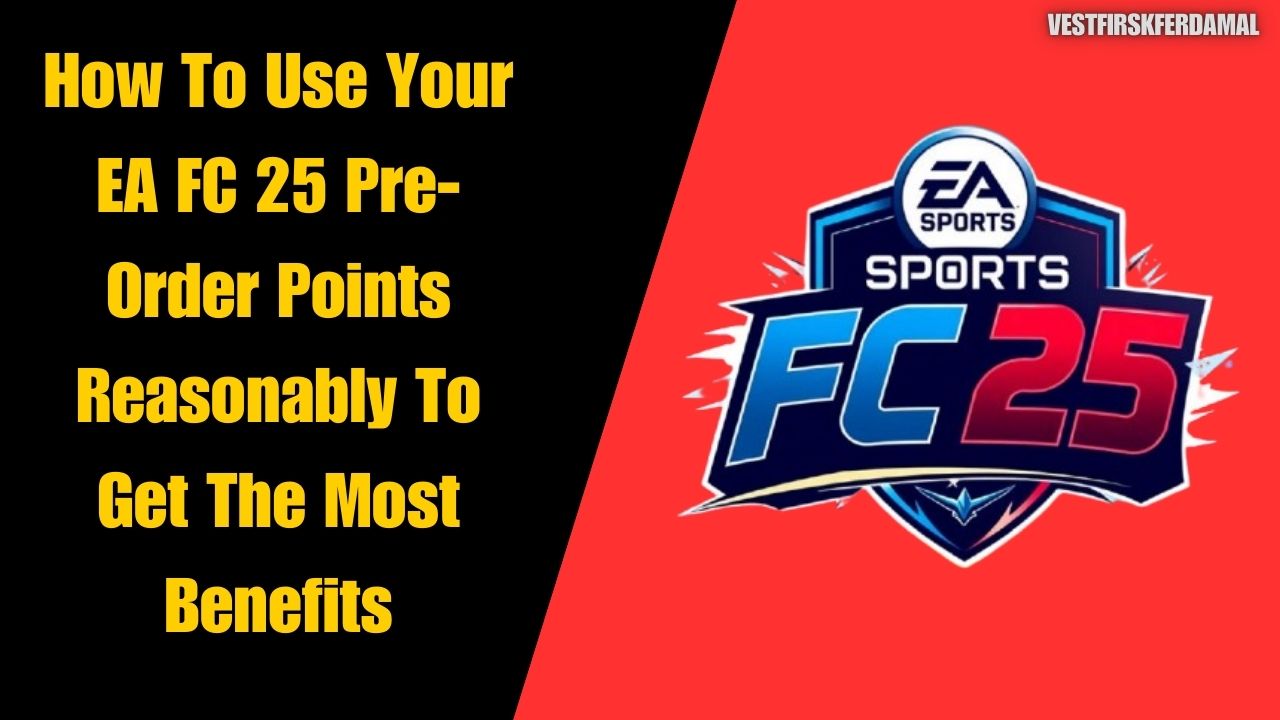 How To Use Your EA FC 25 Pre-Order Points Reasonably To Get The Most Benefits